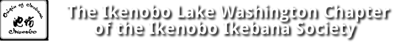 &nbsp; &nbsp; &nbsp; &nbsp; &nbsp; &nbsp; &nbsp; &nbsp; The Ikenobo Lake Washington Chapter&nbsp; &nbsp; &nbsp; &nbsp; &nbsp; &nbsp; &nbsp; &nbsp; &nbsp; &nbsp; of the Ikenobo Ikebana Society